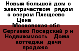 Новый большой дом с электричеством, рядом с озером Плещеево › Цена ­ 1 790 000 - Московская обл., Сергиево-Посадский р-н Недвижимость » Дома, коттеджи, дачи продажа   